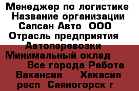 Менеджер по логистике › Название организации ­ Сапсан-Авто, ООО › Отрасль предприятия ­ Автоперевозки › Минимальный оклад ­ 60 077 - Все города Работа » Вакансии   . Хакасия респ.,Саяногорск г.